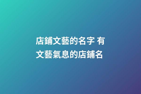 店鋪文藝的名字 有文藝氣息的店鋪名-第1張-店鋪起名-玄機(jī)派